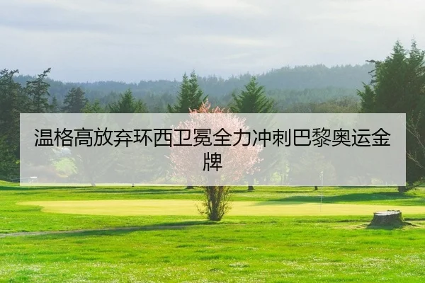 温格高放弃环西卫冕全力冲刺巴黎奥运金牌
